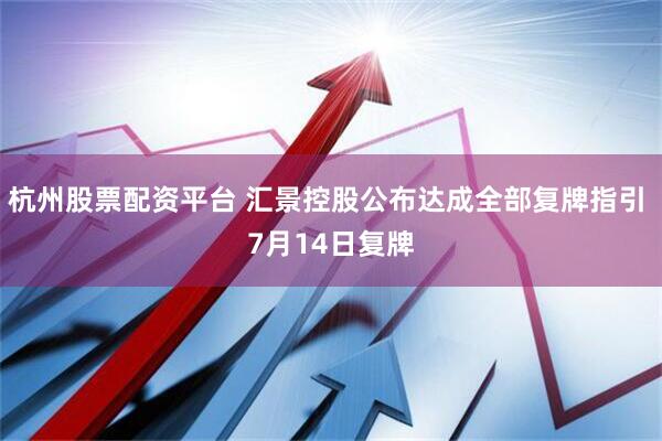 杭州股票配资平台 汇景控股公布达成全部复牌指引 7月14日复牌