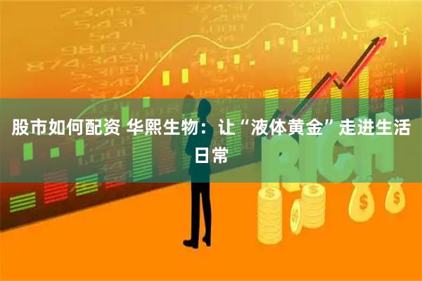 股市如何配资 华熙生物：让“液体黄金”走进生活日常