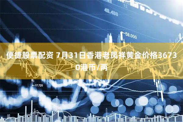 便捷股票配资 7月31日香港老凤祥黄金价格36730港币/两