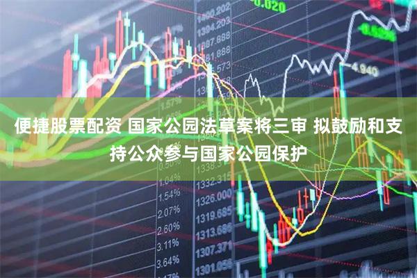 便捷股票配资 国家公园法草案将三审 拟鼓励和支持公众参与国家公园保护