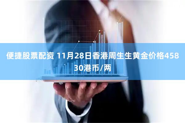 便捷股票配资 11月28日香港周生生黄金价格45830港币/两